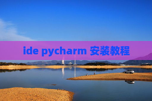 ide pycharm 安装教程 ide pycharm 安装教程